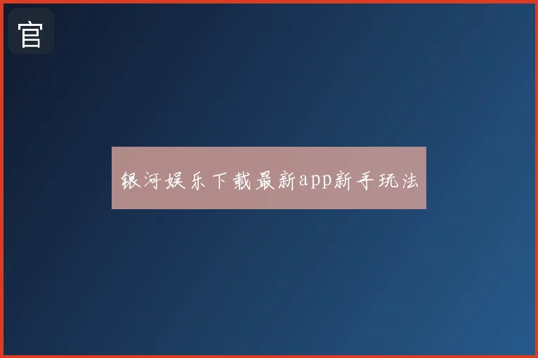 银河娱乐下载最新app新手玩法