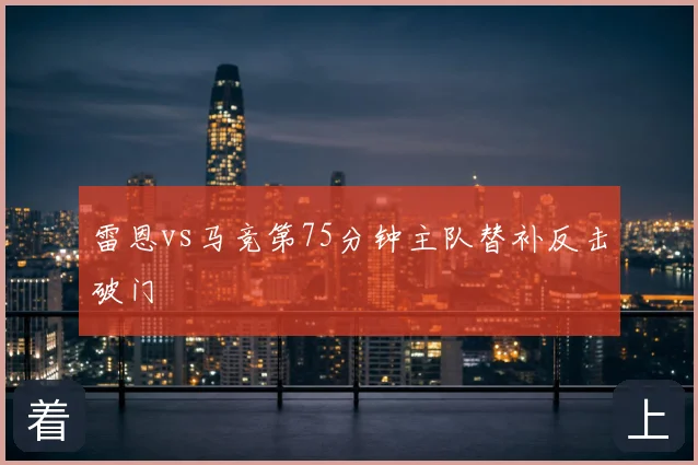 雷恩vs马竞第75分钟主队替补反击破门