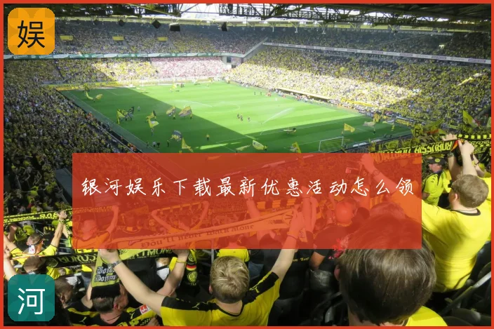 银河娱乐下载最新优惠活动怎么领