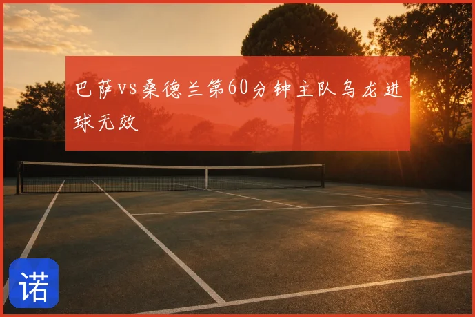 巴萨vs桑德兰第60分钟主队乌龙进球无效