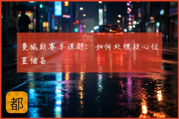 曼城新赛季课题：如何处理核心位置储备
