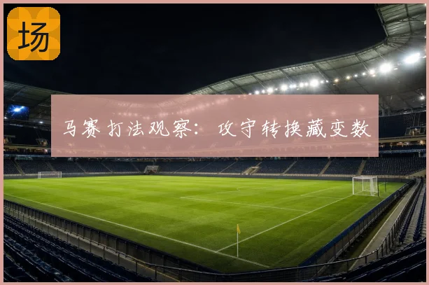 马赛打法观察：攻守转换藏变数