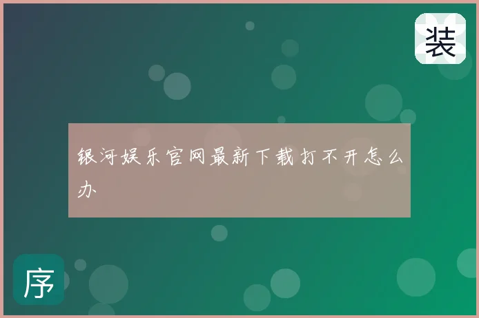 银河娱乐官网最新下载打不开怎么办