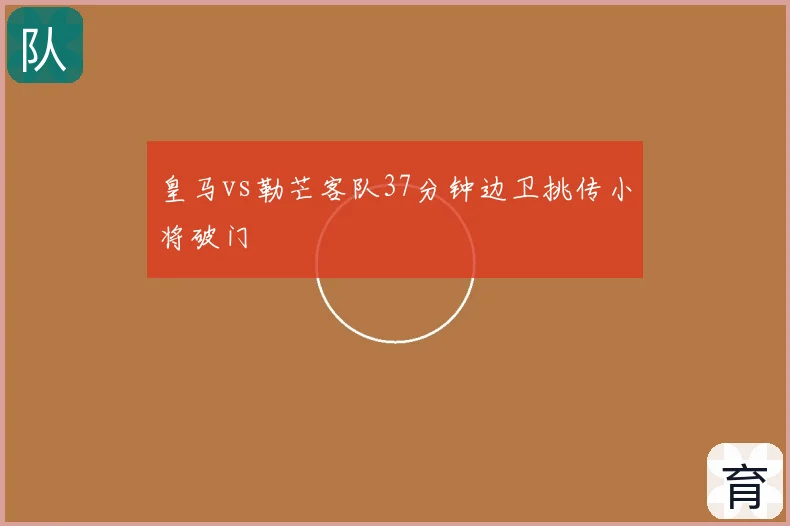 皇马vs勒芒客队37分钟边卫挑传小将破门