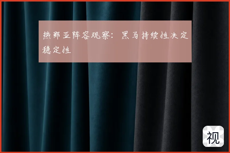 热那亚阵容观察：黑马持续性决定稳定性