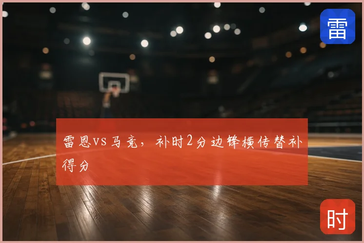 雷恩vs马竞，补时2分边锋横传替补得分