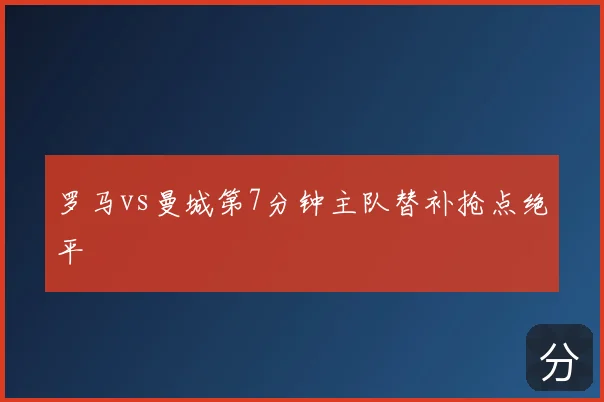 罗马vs曼城第7分钟主队替补抢点绝平